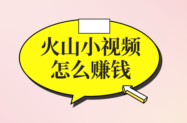 火山小视频怎么赚钱？火山小视频赚钱靠谱吗？