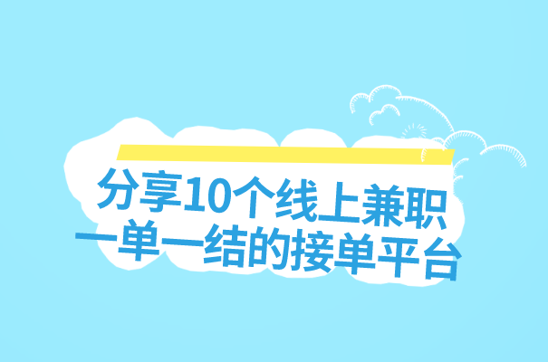 分享10个线上兼职一单一结的接单平台