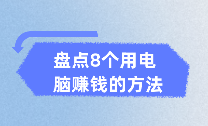 用电脑怎么赚钱？盘点8个用电脑赚钱的方法，让你在家也能赚钱