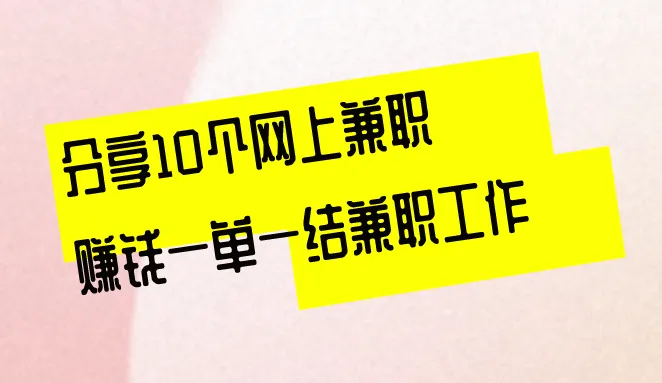 分享10个网上兼职赚钱一单一结兼职工作