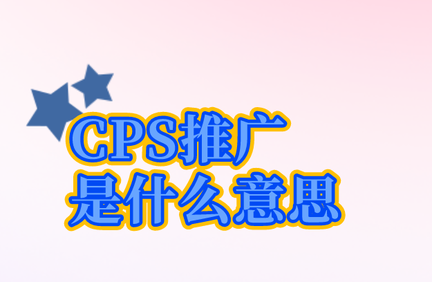 cps推广是什么意思？cps推广项目有哪些？