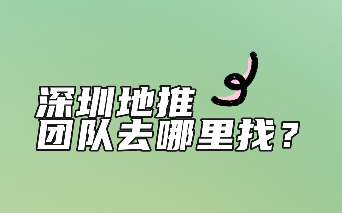 深圳地推团队去哪里找？盘点5个寻找地推团队的渠道!