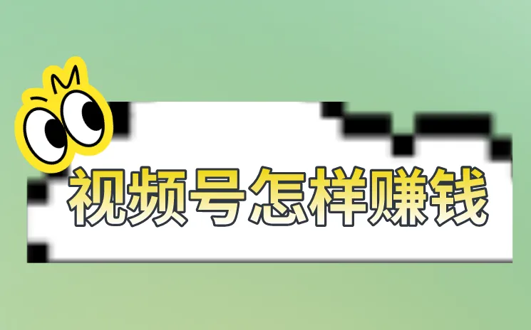 视频号怎样赚钱？视频号上有那些赚钱的方式？