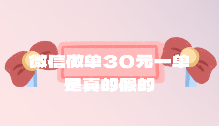 微信做单30元一单是真的假的？有什么靠谱的推广项目吗?