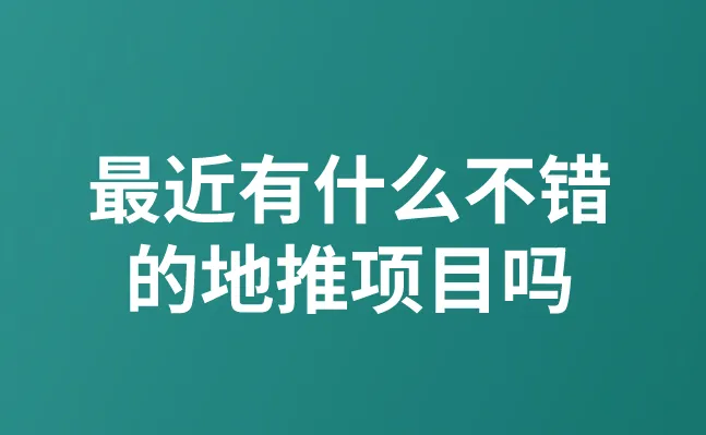 最近有什么不错的地推项目吗？盘点5个不错的地推拉新项目