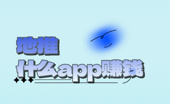 地推什么app赚钱？盘点5个热门的地推APP赚钱项目