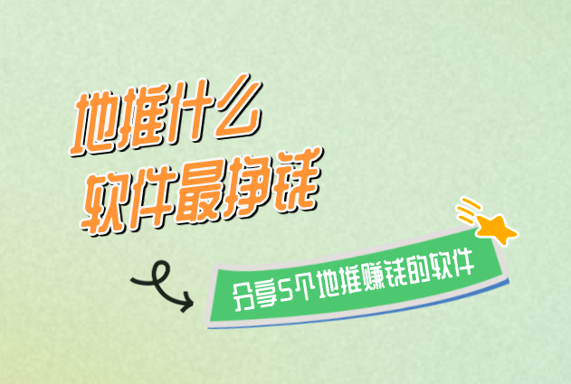 地推什么软件最挣钱？分享5个地推赚钱的软件