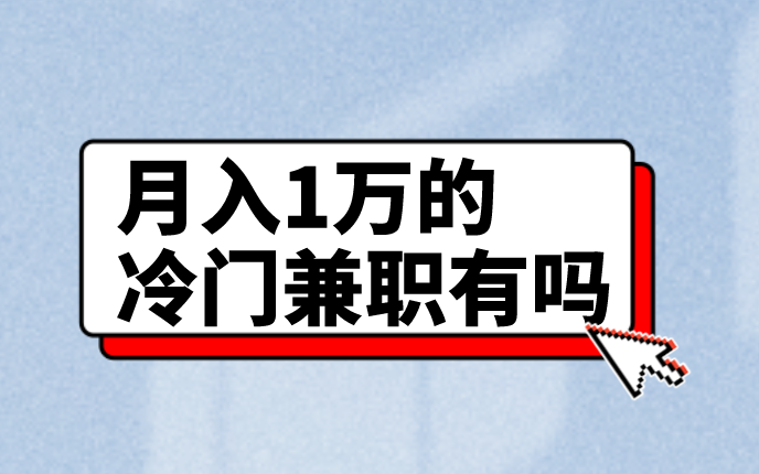 月入1万的冷门兼职有吗？盘点3个冷门的赚钱兼职