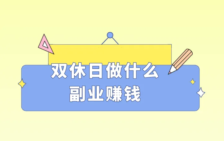 双休日做什么副业赚钱？分享5个赚钱项目