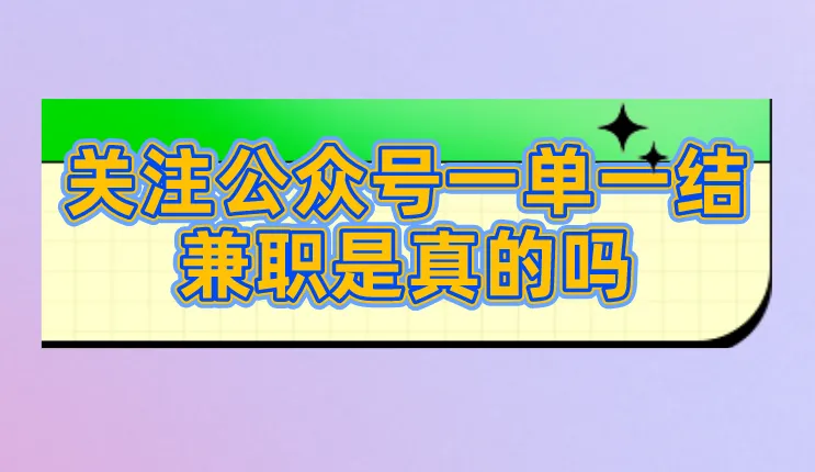 关注公众号一单一结兼职是真的吗？还有类似的兼职工作吗？