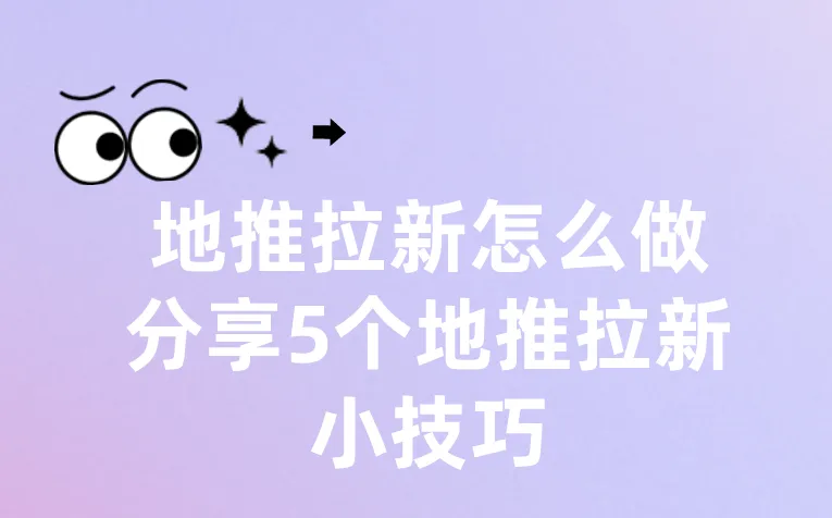 地推拉新怎么做？分享5个地推拉新小技巧！