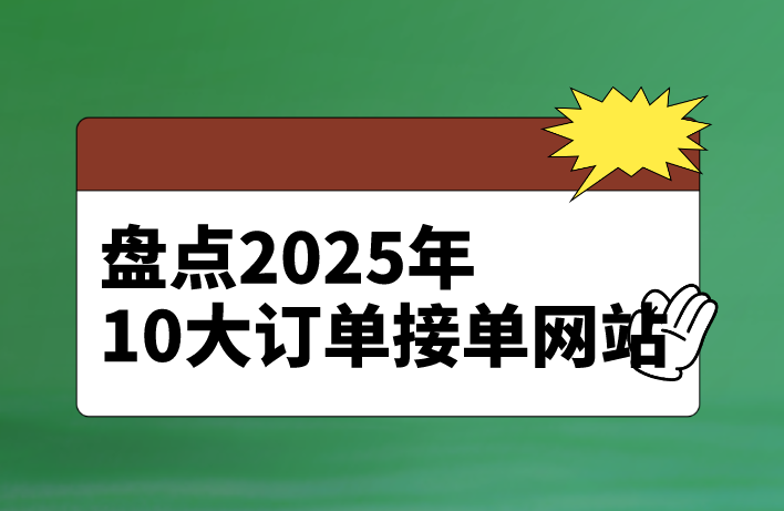 盘点2025年10大订单接单网站，想要寻找副业兼职的不要错过