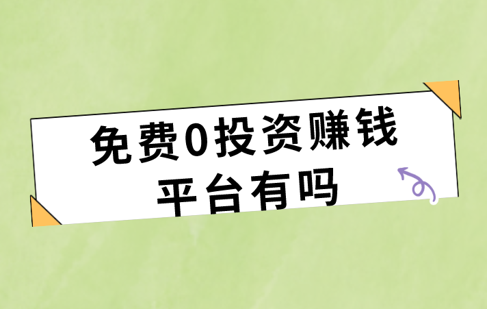 免费0投资赚钱平台有吗？盘点3个免费0投资的赚钱平台分享