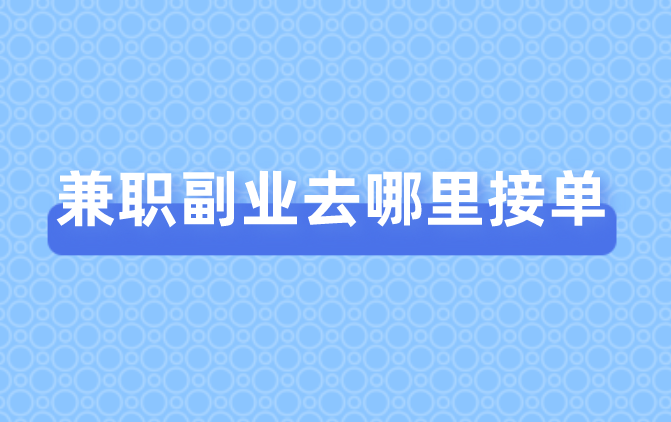 兼职副业去哪里接单？盘点5个能自己接单的平台！