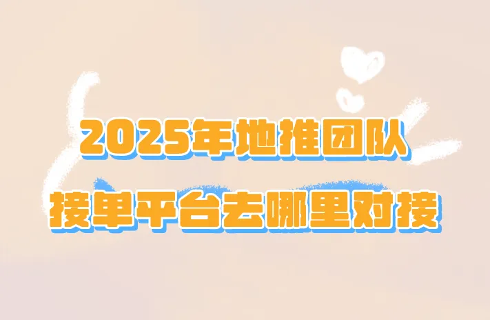 2025年地推团队接单平台去哪里对接？盘点5个对接渠道！