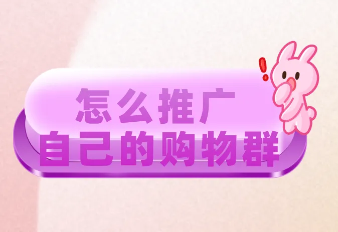 怎么推广自己的购物群？盘点2种常见的推广方式