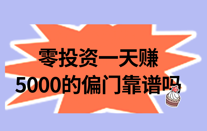 零投资一天赚5000的偏门靠谱吗？盘点3个靠谱的投资赚钱项目！