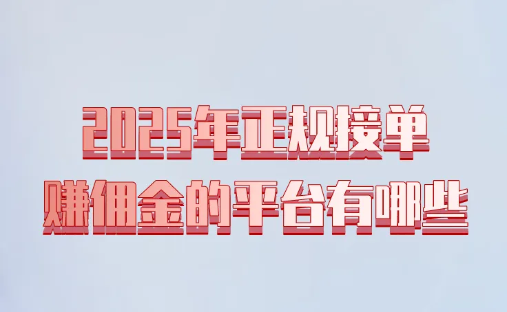 2025年正规接单赚佣金的平台有哪些？这三个平台你一定要知道！