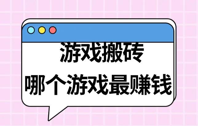 游戏搬砖哪个游戏最赚钱？盘点5个热门的能搬砖赚钱的游戏？