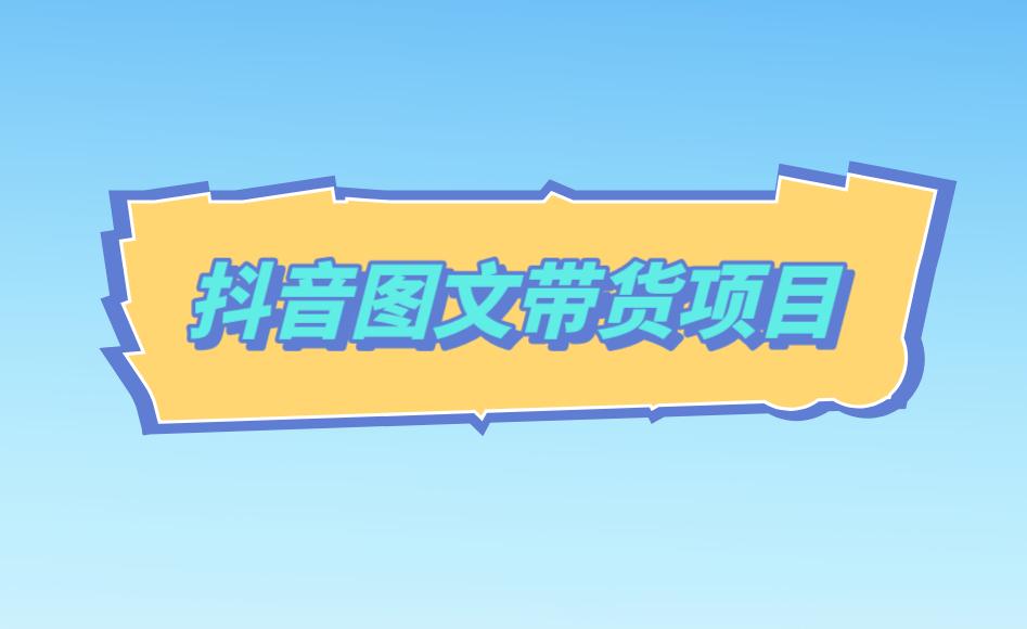 抖音图文带货项目