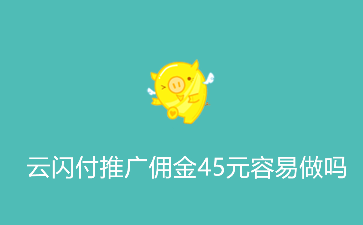 云闪付推广佣金45元容易做吗