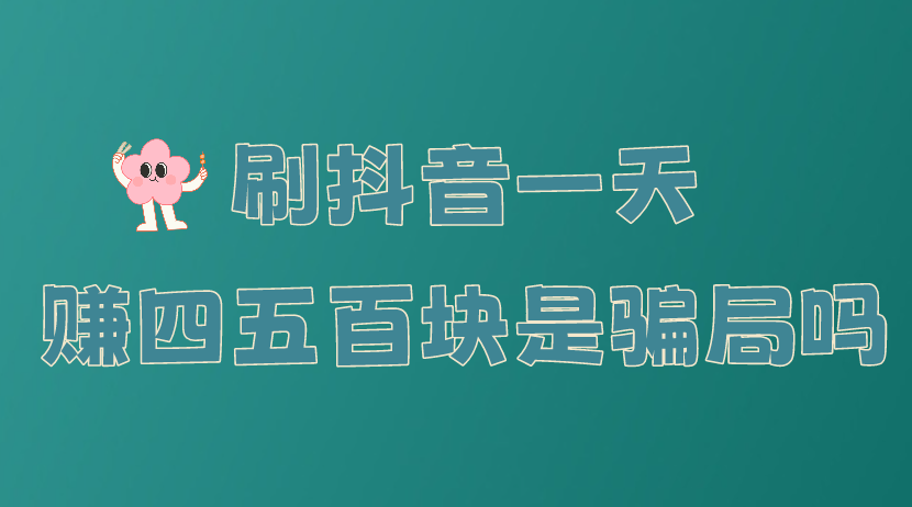 刷抖音一天赚四五百块是骗局吗？抖音上赚钱的方式有哪些？