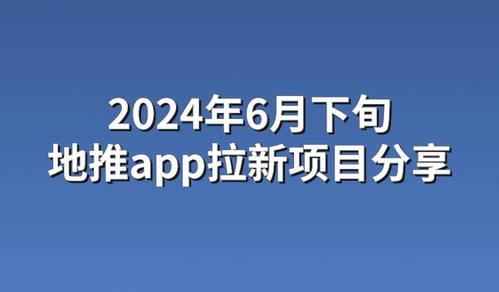 2024年6月下旬地推app拉新项目分享