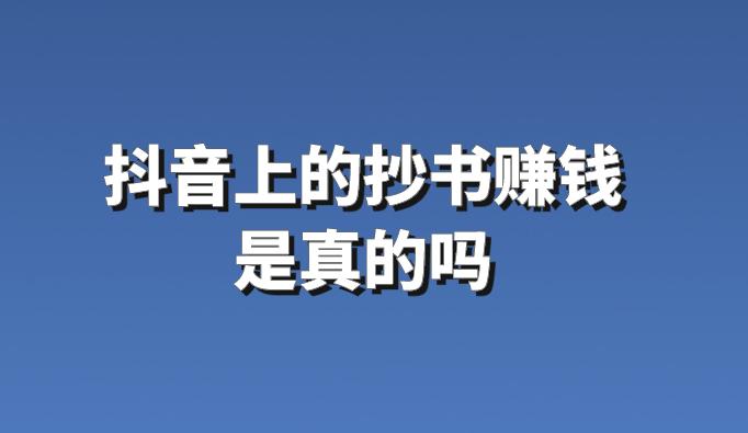 抖音上的抄书赚钱是真的吗？探索背后的真相和细节