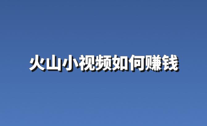 火山小视频如何赚钱