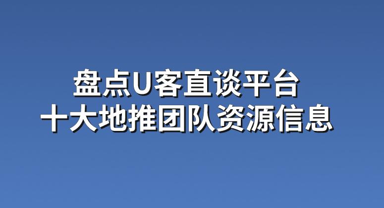 地推有团队吗？盘点U客直谈平台十大地推团队资源信息