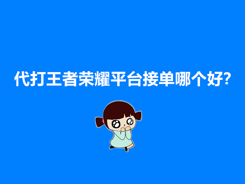 代打王者荣耀平台接单哪个好？