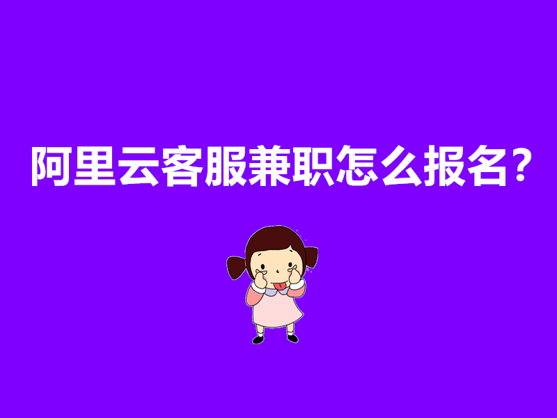 阿里云客服兼职怎么报名？