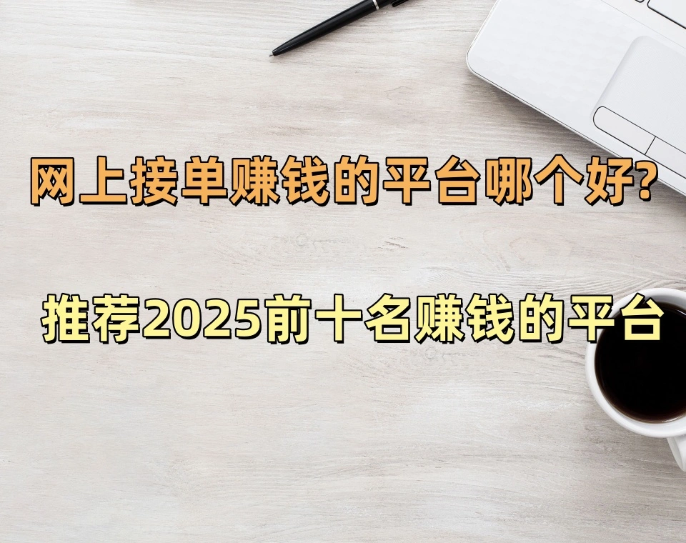 网上接单赚钱的平台哪个好?分享2025前十名赚钱的平台