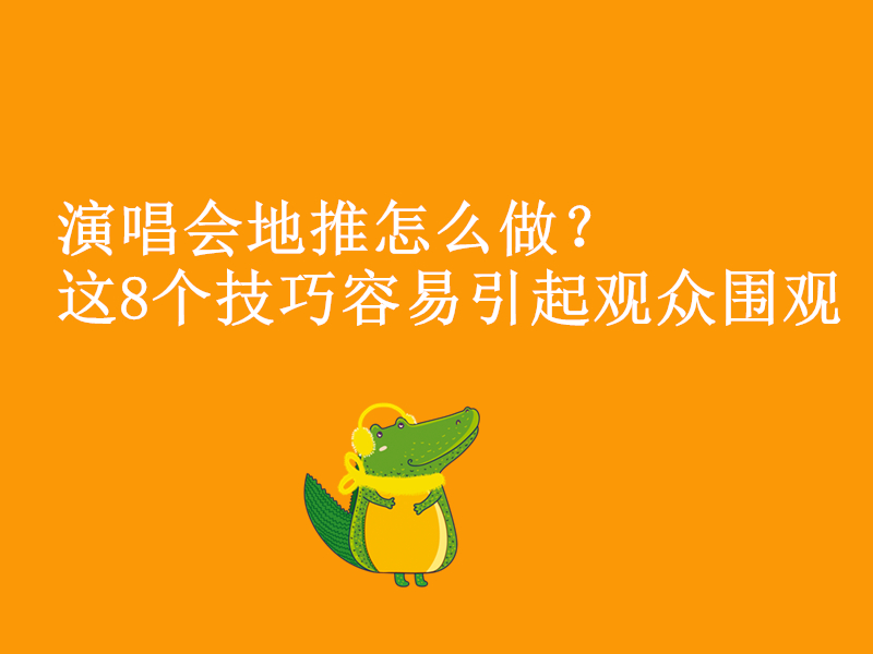 演唱会地推怎么做？这8个技巧容易引起观众围观