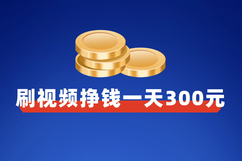 刷视频挣钱一天300元，这是真的吗？答案：有可能实现！