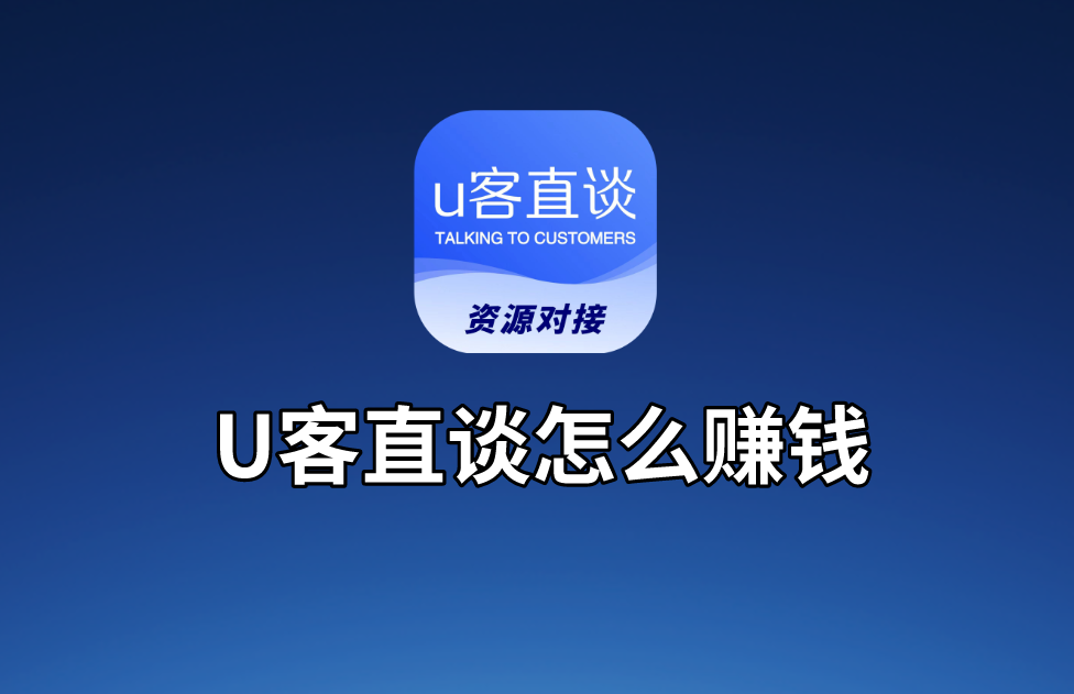 U客直谈怎么赚钱？分享普通人通过U客直谈app赚钱的5种思路