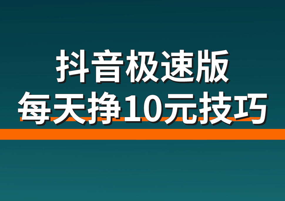 抖音极速版每天挣10元？分享2个抖音极速版（领现金）赚钱技巧