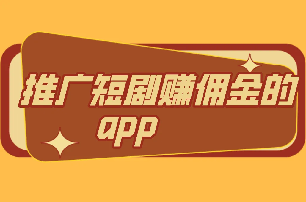 2025年推广短剧赚佣金的app有哪些？分享5个推广短剧赚佣金的app