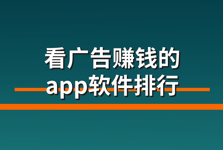 看广告赚钱的app软件排行（分享5个看广告赚钱的app软件）