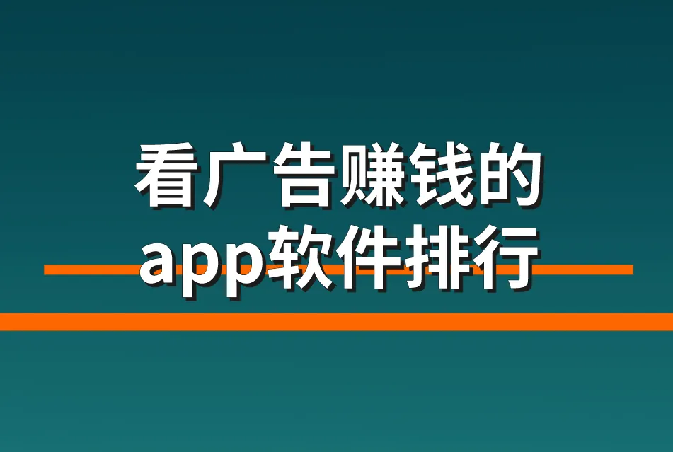 看广告赚钱的app软件排行（分享5个看广告赚钱的app软件）