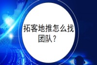 拓客地推怎么找团队