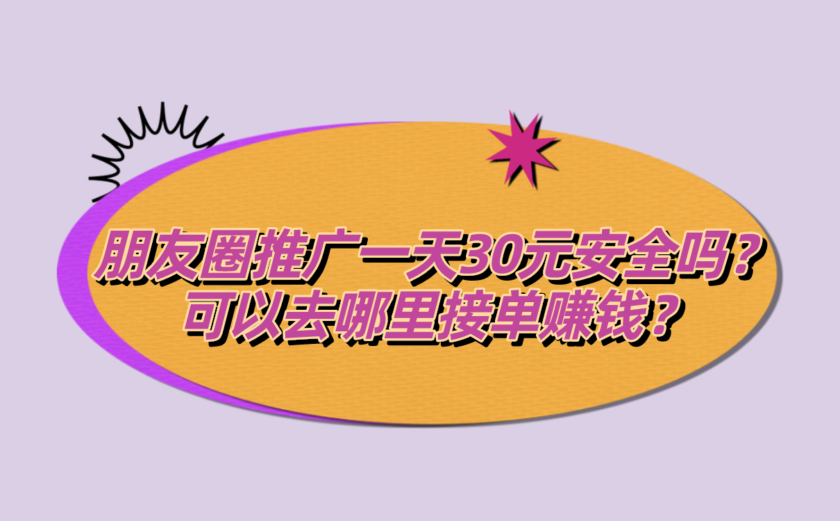 朋友圈推广一天30元安全吗?可以去哪里接单赚钱?