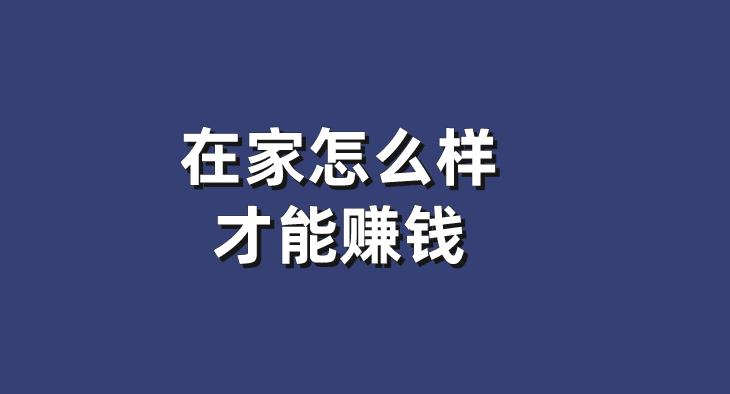 在家怎么样才能赚钱？分享5个线上赚钱项目