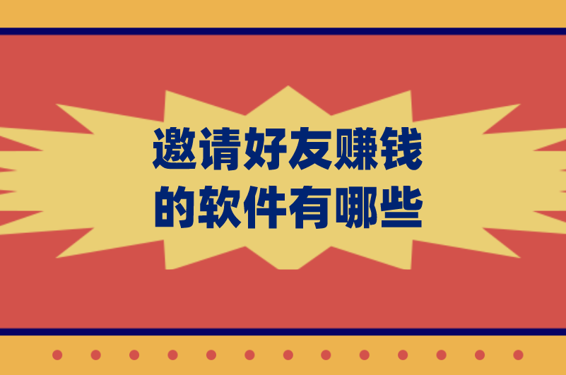 邀请好友赚钱的软件有哪些？