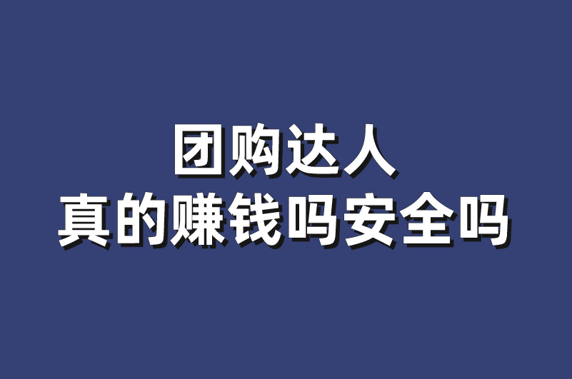 团购达人真的能赚钱吗？安全吗？