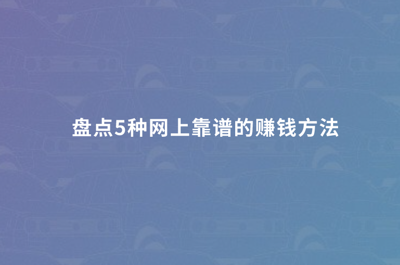 盘点5种网上靠谱的赚钱方法，助你实现经济增长