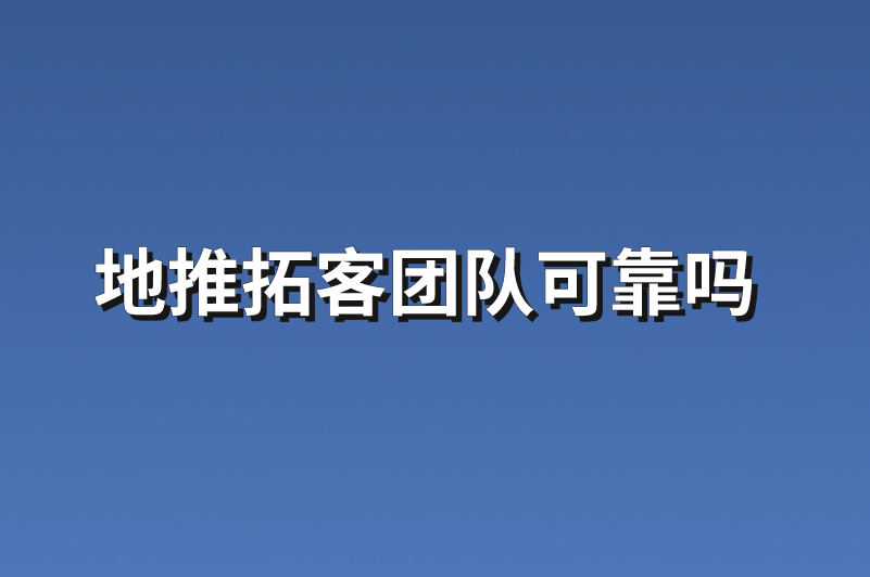 地推拓客团队可靠吗？分享5个地推拓客团队信息