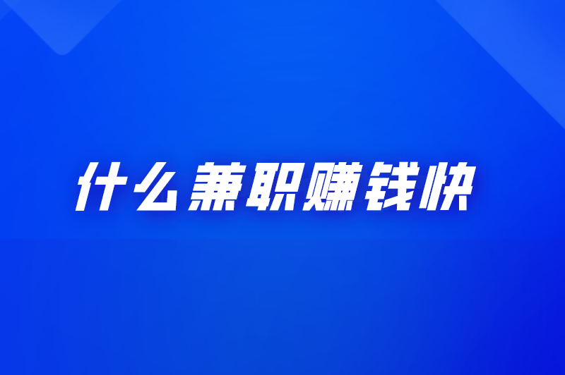 什么兼职赚钱快？分享5种热门兼职选择