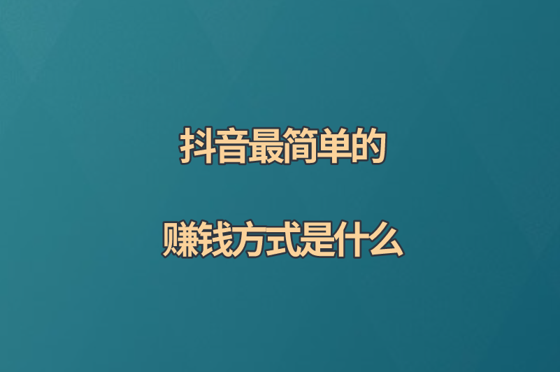 抖音最简单的赚钱方式是什么