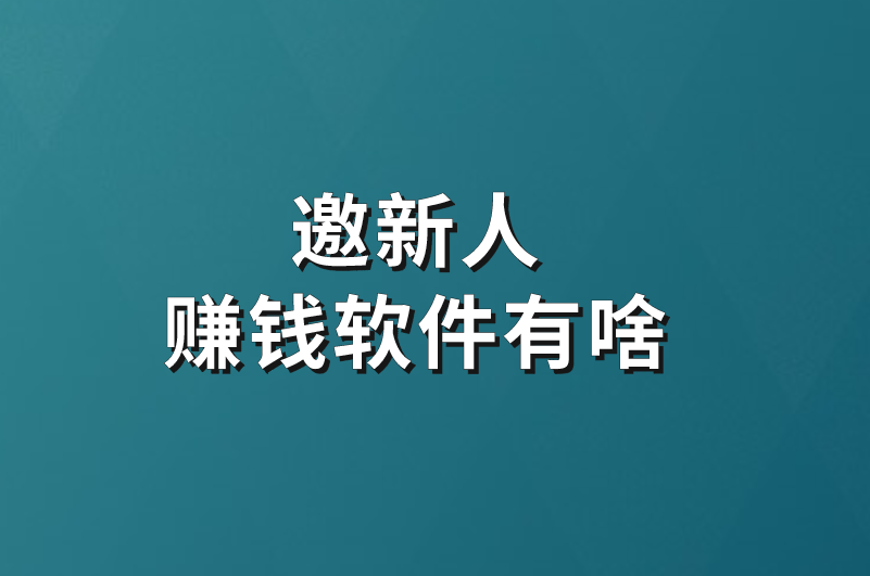 邀新人赚钱软件有啥？揭秘热门邀请制赚钱app